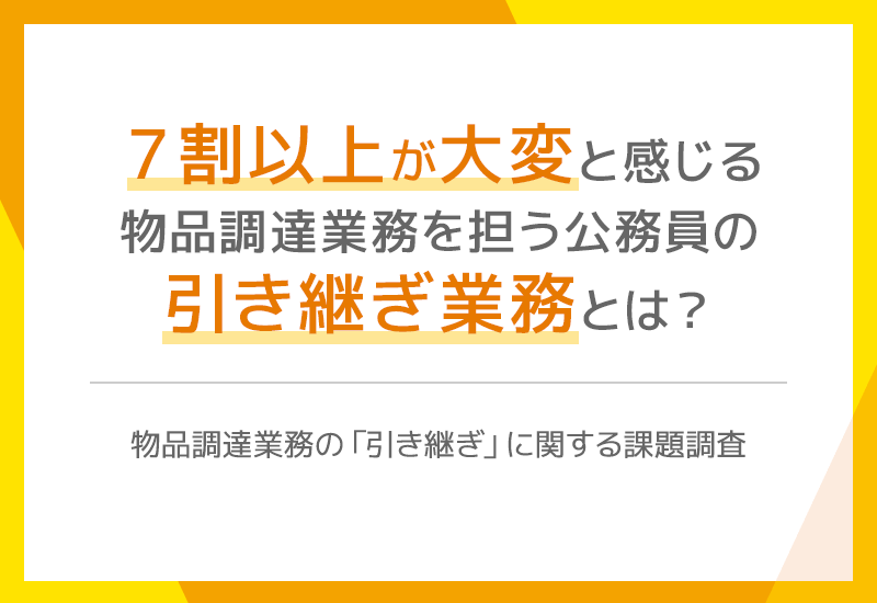 7割以上が「大変」と回答！物品調達業務を担う公務員の「引き継ぎ」の負担軽減策とは？