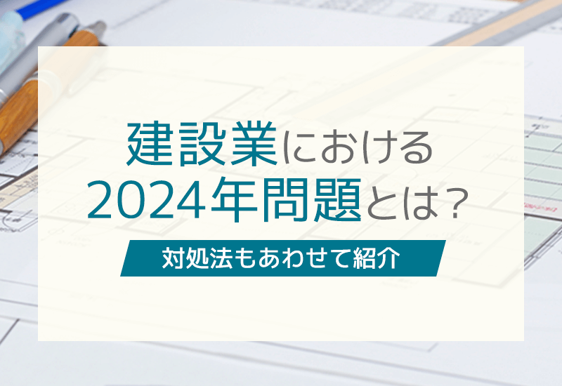 建設業の2024年問題とは？時間外労働上限規制や人手不足への対処法を紹介