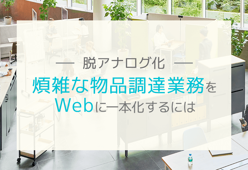 煩雑な物品調達業務を脱アナログ化する方法とは？