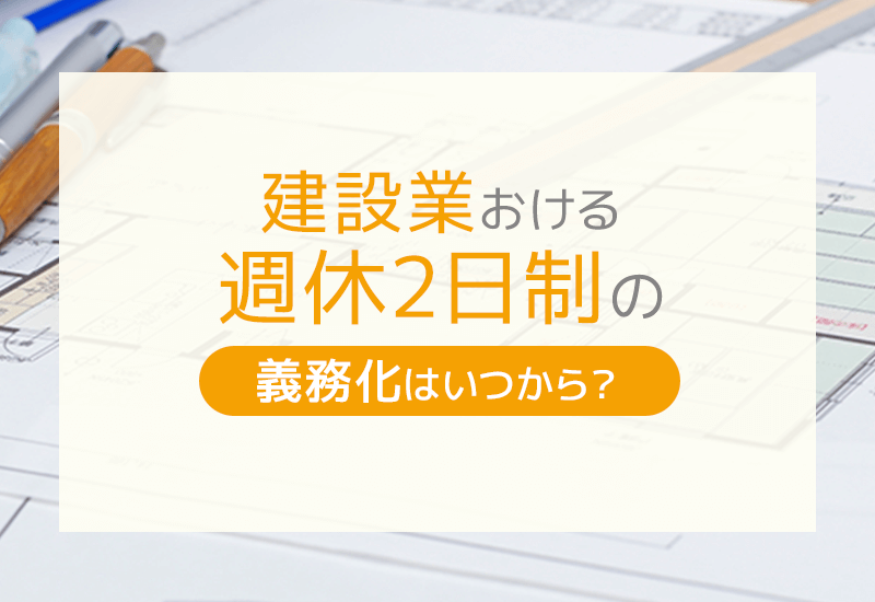 建設業における週休2日制の義務化はいつから？導入のメリットと課題まとめ