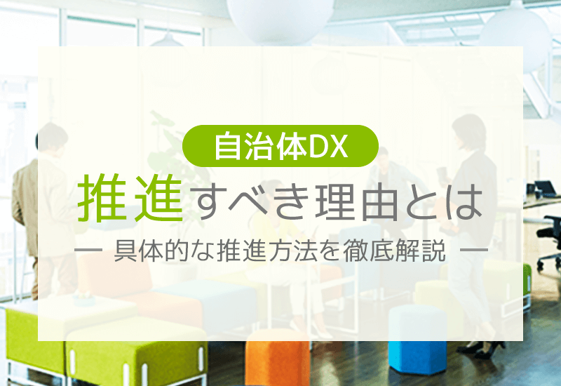 自治体DXを推進すべき理由とは？具体的な推進方法や実例を徹底解説