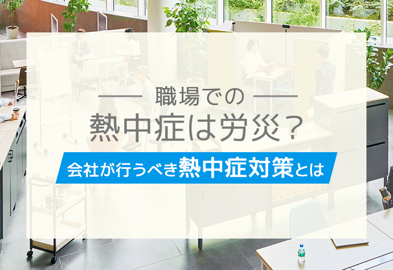 職場での熱中症は労災になる？会社の責任と行うべき熱中症対策を紹介