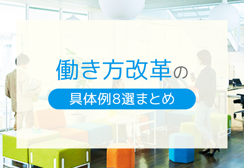 働き方改革の具体例11選を紹介！企業ができる取り組みと成功させるポイントとは