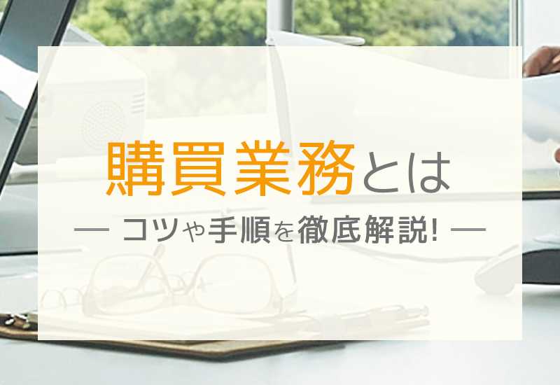 購買業務とは？調達との違いや、購買業務における課題と解決策について紹介