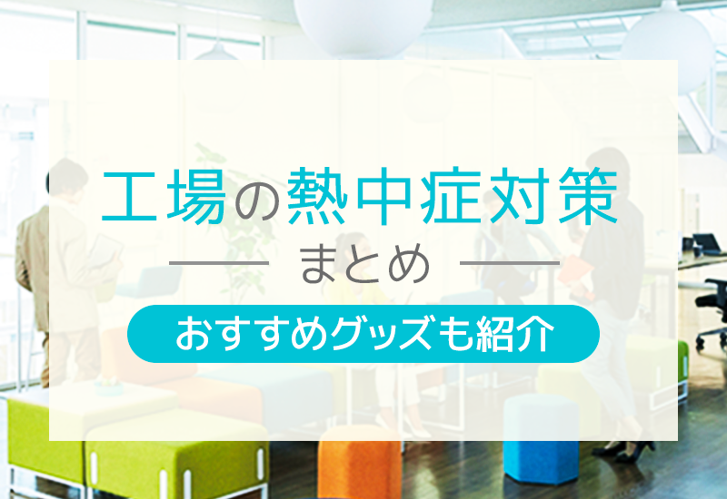 工場で熱中症を予防しよう！工場内や従業員ができる対策やおすすめグッズを紹介