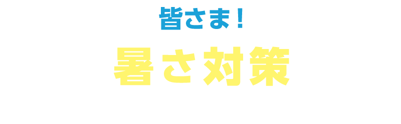 皆さま！暑さ対策できていますか？